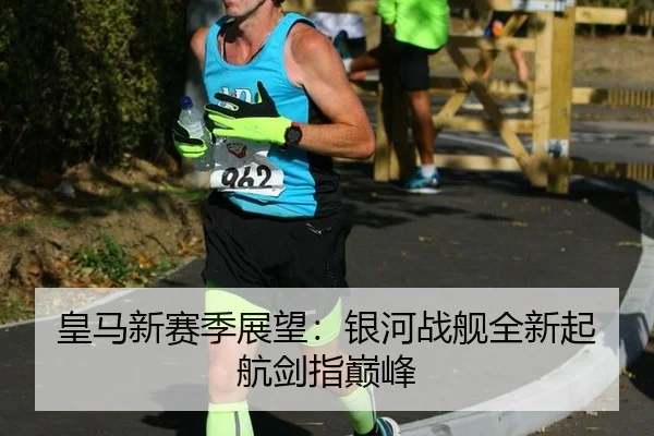 皇马新赛季展望：银河战舰全新起航剑指巅峰